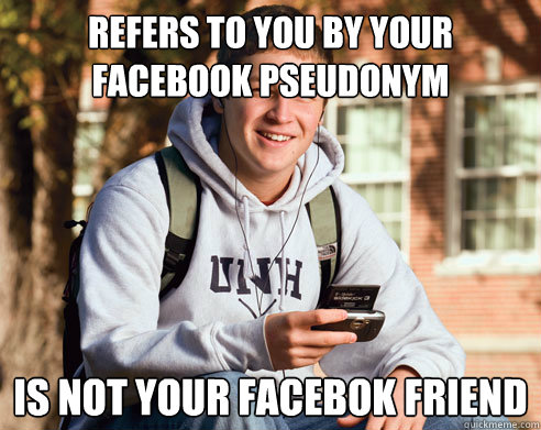refers to you by your facebook pseudonym is not your facebok friend  College Freshman