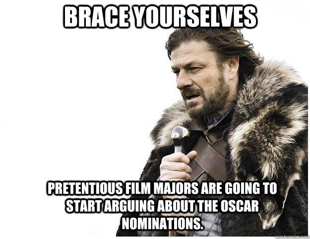 Brace yourselves Pretentious Film Majors are going to start arguing about the Oscar nominations.  Imminent Ned