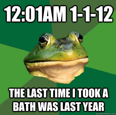 12:01am 1-1-12 The last time I took a bath was last year  Foul Bachelor Frog