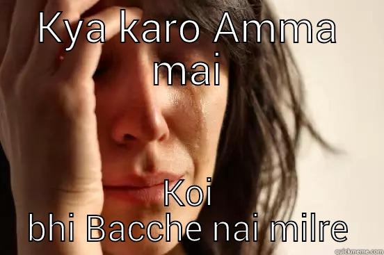 KYA KARO AMMA MAI KOI BHI BACCHE NAI MILRE First World Problems