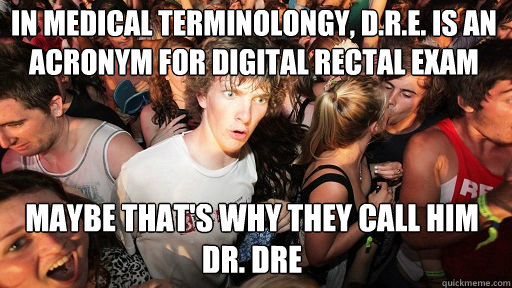 In medical terminolongy, D.R.E. is an acronym for Digital Rectal Exam maybe that's why they call him Dr. Dre - In medical terminolongy, D.R.E. is an acronym for Digital Rectal Exam maybe that's why they call him Dr. Dre  Sudden Clarity Clarence