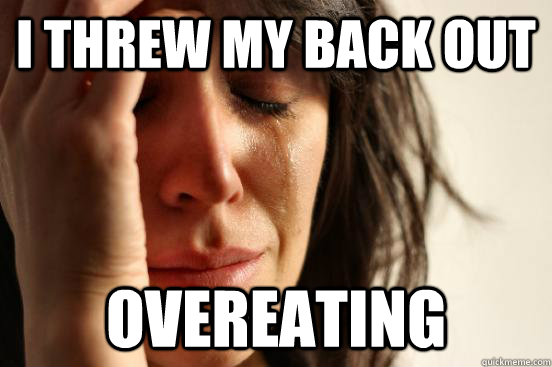 I threw my back out overeating  First World Problems