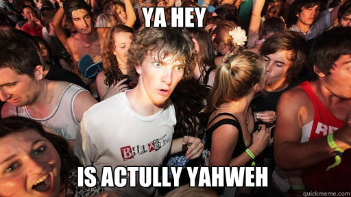 Ya Hey
 is actully Yahweh  Sudden Clarity Clarence