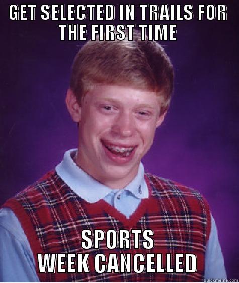 GET SELECTED IN TRAILS FOR THE FIRST TIME SPORTS WEEK CANCELLED Bad Luck Brian