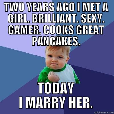TWO YEARS AGO I MET A GIRL. BRILLIANT. SEXY. GAMER. COOKS GREAT PANCAKES. TODAY I MARRY HER. Success Kid