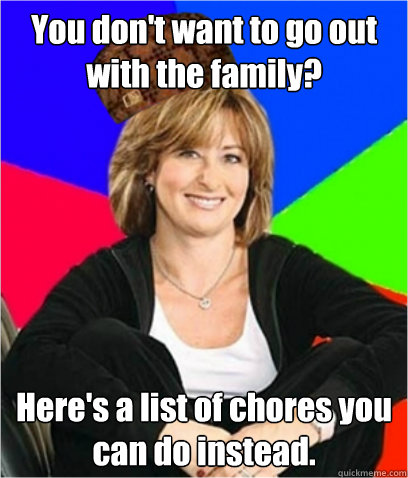 You don't want to go out with the family? Here's a list of chores you can do instead.  Scumbag mom
