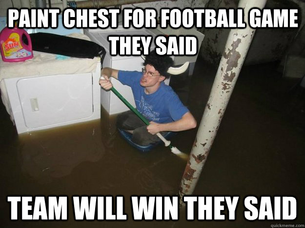 Paint chest for football game they said team will win they said  Do the laundry they said