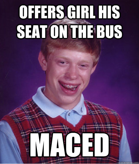 offers girl his seat on the bus Maced - offers girl his seat on the bus Maced  Bad Luck Brian