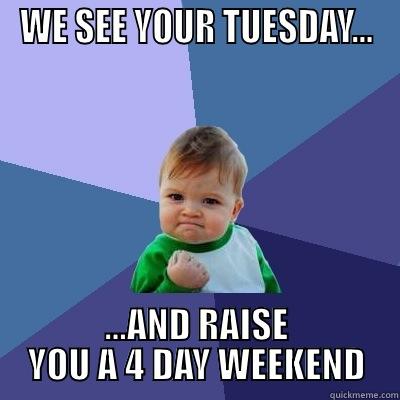 WE SEE YOUR TUESDAY... ...AND RAISE YOU A 4 DAY WEEKEND Success Kid