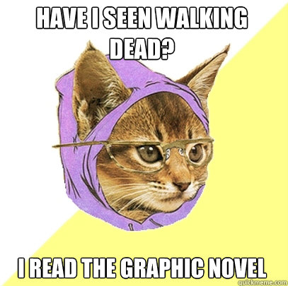 have I seen Walking Dead? I read the Graphic novel  Hipster Kitty