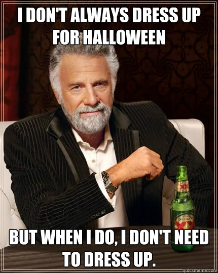 I don't always dress up for halloween But when I do, I don't need to dress up.  The Most Interesting Man In The World