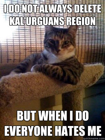 I DO NOT ALWAYS DELETE KAL'URGUANS REGION BUT WHEN I DO EVERYONE HATES ME  The Most Interesting Cat in the World