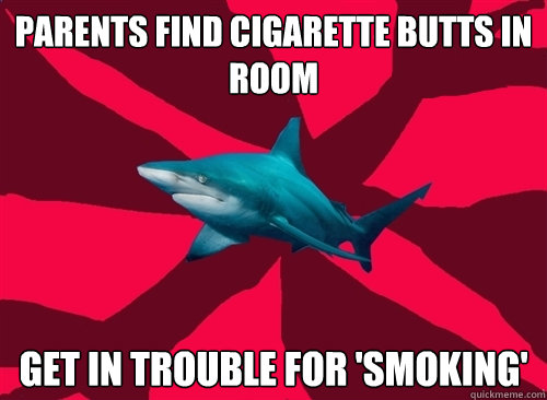 parents find cigarette butts in room get in trouble for 'smoking'  Self-Injury Shark