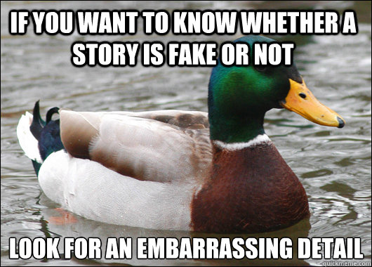 If you want to know whether a story is fake or not Look for an embarrassing detail  Actual Advice Mallard