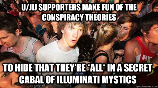 u/jij supporters make fun of the conspiracy theories to hide that they're *all* in a secret cabal of illuminati mystics  Sudden Clarity Clarence