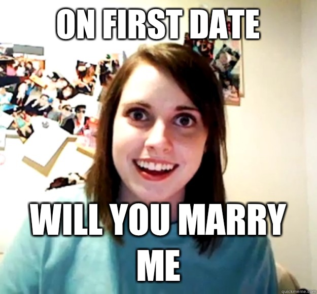 On first date Will you marry me - On first date Will you marry me  Overly Attached Girlfriend