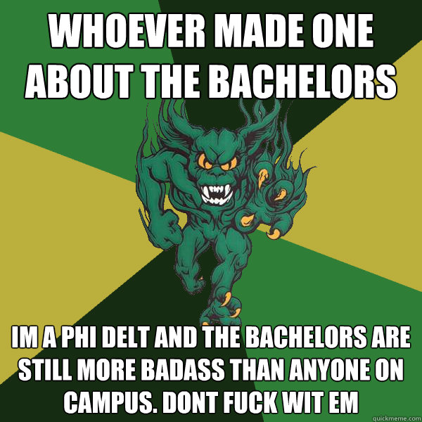 WHOEVER MADE ONE ABOUT THE BACHELORS IM A PHI DELT AND THE BACHELORS ARE STILL MORE BADASS THAN ANYONE ON CAMPUS. DONT FUCK WIT EM  Green Terror