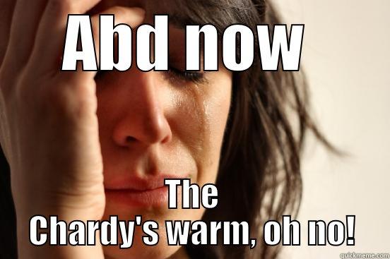 ABD NOW  THE CHARDY'S WARM, OH NO! First World Problems