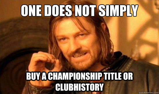 One Does Not Simply buy a championship title or clubhistory  Boromir