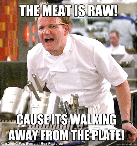 the meat is raw! cause its walking away from the plate! - the meat is raw! cause its walking away from the plate!  gordon ramsay