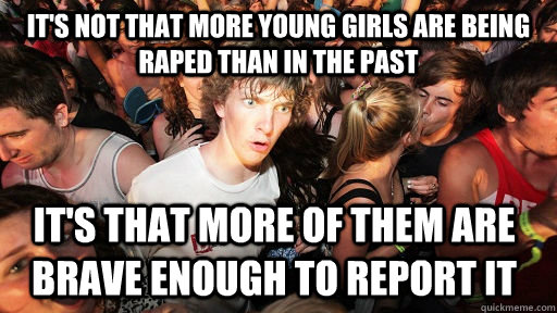 It's not that more young girls are being raped than in the past It's that more of them are brave enough to report it  Sudden Clarity Clarence