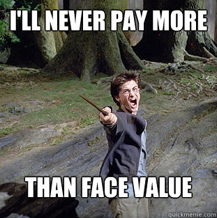 I'll never pay more than face value  Pissed off Harry