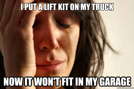 I put a lift kit on my truck Now it won't fit in my garage  First World Problems