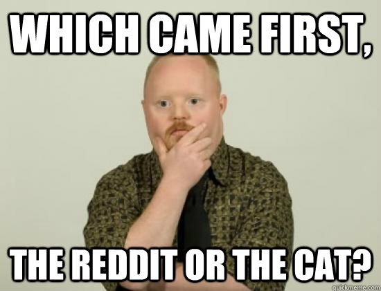which came first, The reddit or the cat?  Pondering Retard