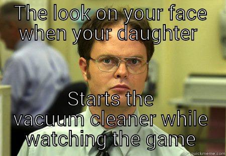 When housework gets in the way of the game  - THE LOOK ON YOUR FACE WHEN YOUR DAUGHTER  STARTS THE VACUUM CLEANER WHILE WATCHING THE GAME Schrute
