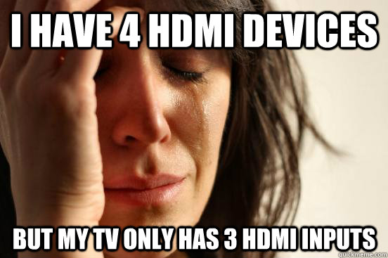 I have 4 HDMI devices but my tv only has 3 hdmi inputs  First World Problems