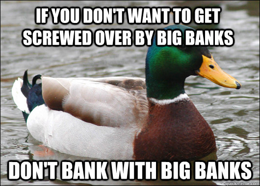 If you don't want to get screwed over by big banks Don't bank with big banks  Actual Advice Mallard