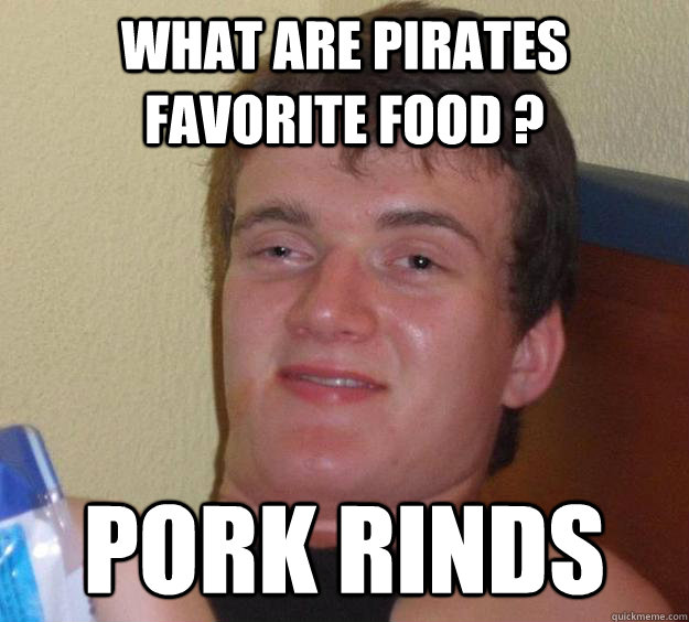 what are pirates favorite food ? pork rinds - what are pirates favorite food ? pork rinds  10 Guy