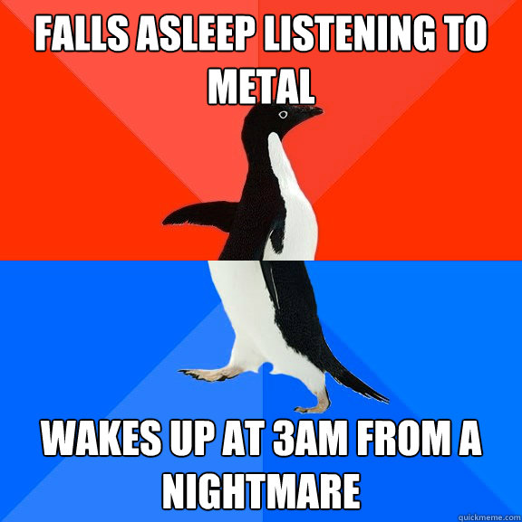 Falls asleep listening to metal Wakes up at 3am from a nightmare - Falls asleep listening to metal Wakes up at 3am from a nightmare  Socially Awesome Awkward Penguin