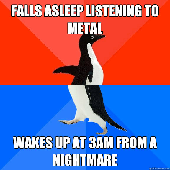 Falls asleep listening to metal Wakes up at 3am from a nightmare  Socially Awesome Awkward Penguin