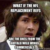 What if the NFL replacement refs are the ones from the Buffalo Wild Wings commercials  