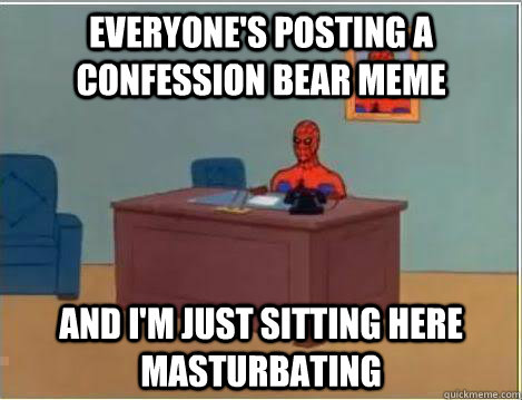 Everyone's posting a confession bear meme And I'm just sitting here masturbating  Amazing Spiderman