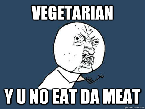 vegetarian y u no eat da meat  Y U No