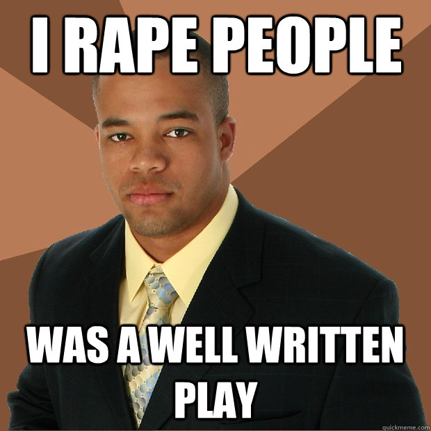 I rape people was a well written play  Successful Black Man