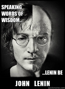 speaking words of wisdom... ...lenin be  John Lenin