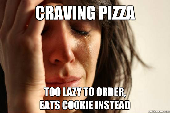 Craving pizza Too lazy to order,
Eats cookie instead  First World Problems