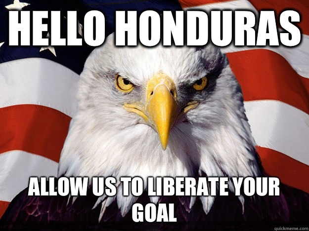 Hello Honduras  Allow us to liberate your goal  Evil American Eagle