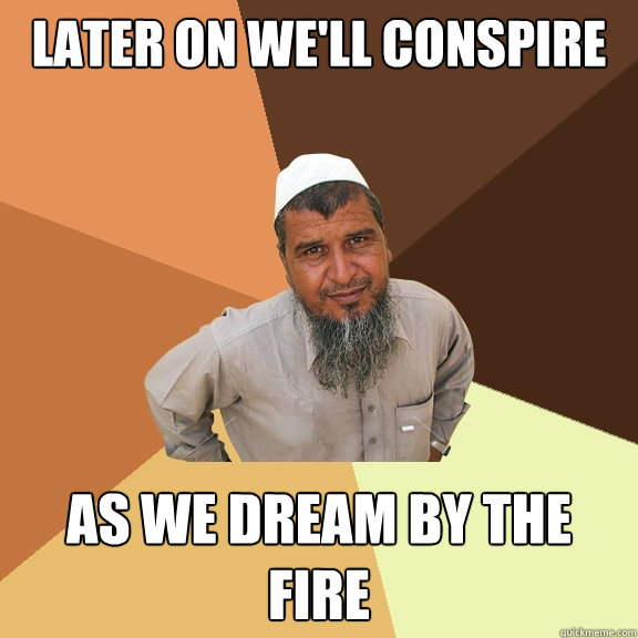 Later on we'll conspire as we dream by the fire - Later on we'll conspire as we dream by the fire  Ordinary Muslim Man