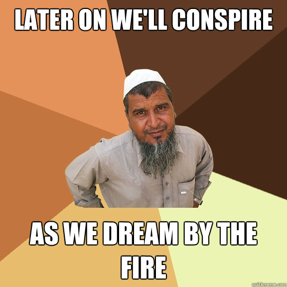 Later on we'll conspire as we dream by the fire  Ordinary Muslim Man