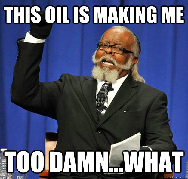 This oil is making me Too Damn...What  Jimmy McMillan