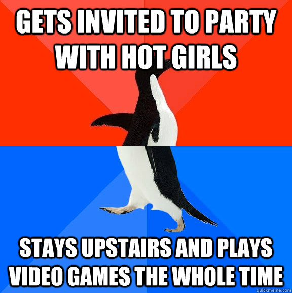 Gets invited to party with hot girls Stays upstairs and plays video games the whole time  Socially Awesome Awkward Penguin