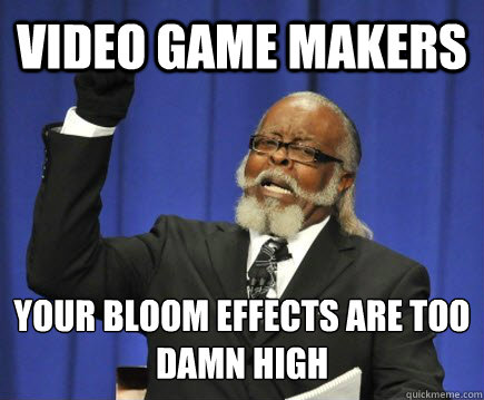 Video game makers your bloom effects are too
DAMN HIGH  Too Damn High
