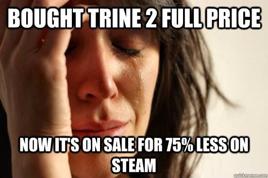 Bought Trine 2 full price now it's on sale for 75% less on Steam  First World Problems