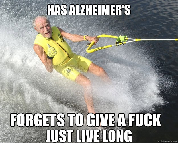 Has Alzheimer's forgets to give a fuck Just live long  Extreme Senior Citizen