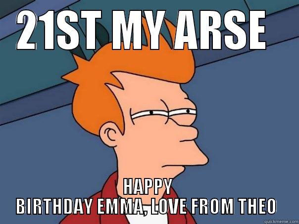 21ST MY ARSE  HAPPY BIRTHDAY EMMA, LOVE FROM THEO  Futurama Fry