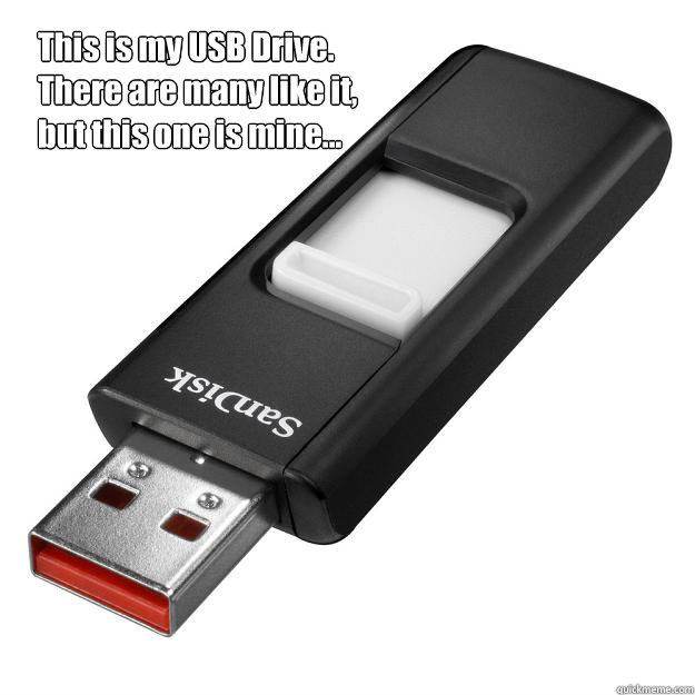 This is my USB Drive. There are many like it, but this one ...